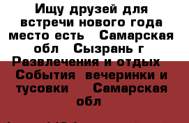 Ищу друзей для встречи нового года,место есть - Самарская обл., Сызрань г. Развлечения и отдых » События, вечеринки и тусовки   . Самарская обл.